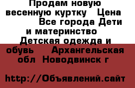 Продам новую весенную куртку › Цена ­ 1 500 - Все города Дети и материнство » Детская одежда и обувь   . Архангельская обл.,Новодвинск г.